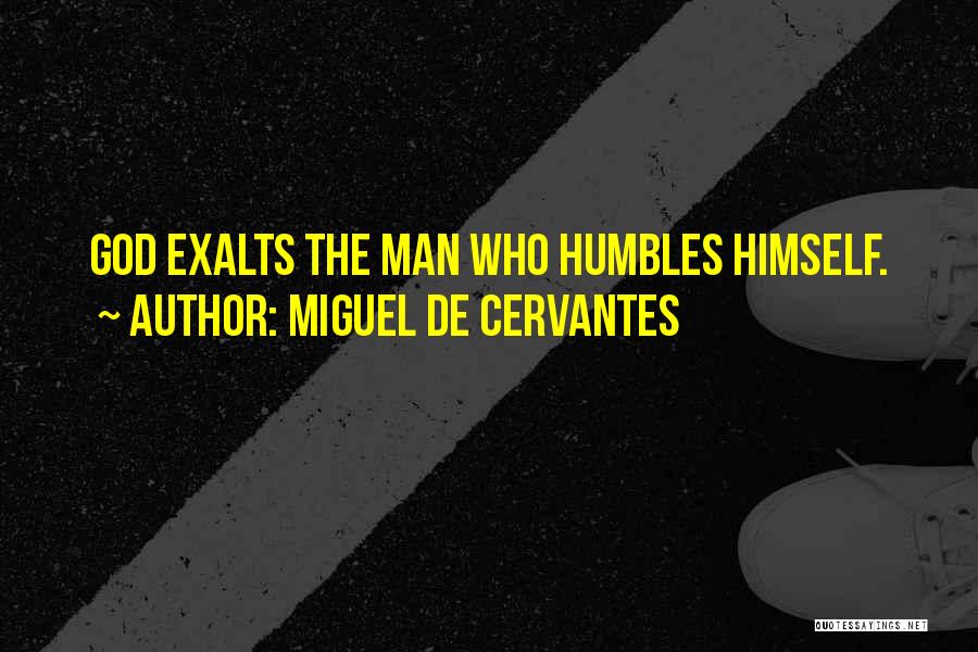 Miguel De Cervantes Quotes: God Exalts The Man Who Humbles Himself.