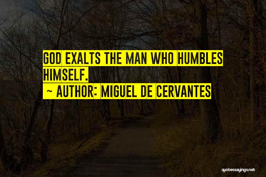 Miguel De Cervantes Quotes: God Exalts The Man Who Humbles Himself.