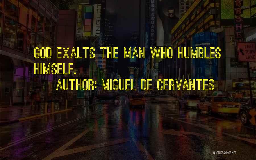 Miguel De Cervantes Quotes: God Exalts The Man Who Humbles Himself.