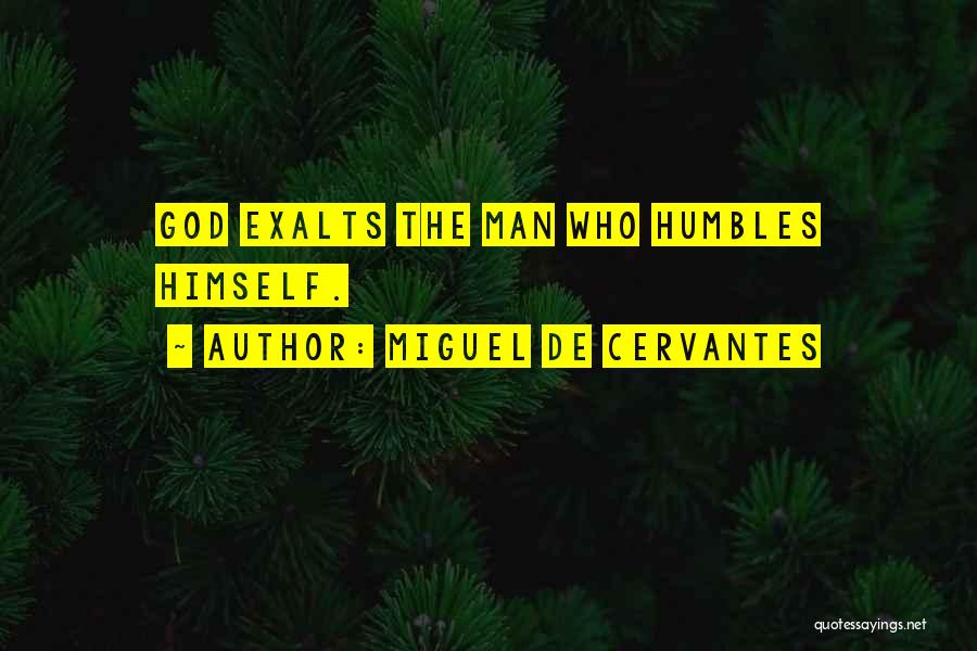 Miguel De Cervantes Quotes: God Exalts The Man Who Humbles Himself.