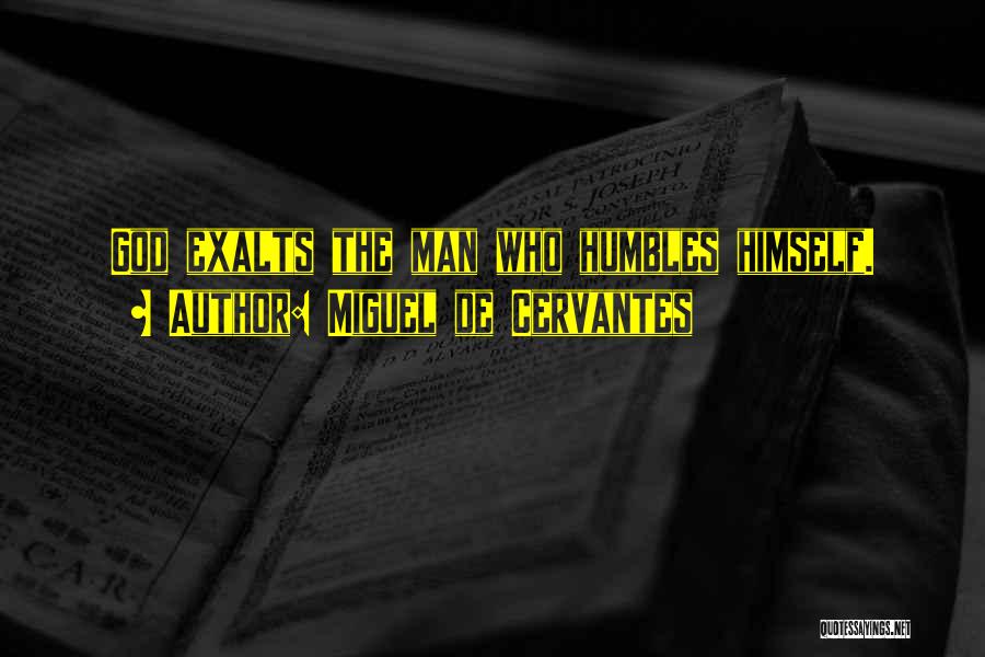 Miguel De Cervantes Quotes: God Exalts The Man Who Humbles Himself.