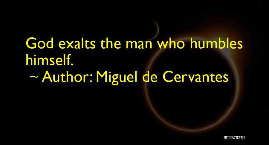 Miguel De Cervantes Quotes: God Exalts The Man Who Humbles Himself.