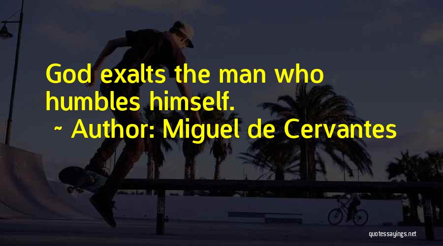 Miguel De Cervantes Quotes: God Exalts The Man Who Humbles Himself.