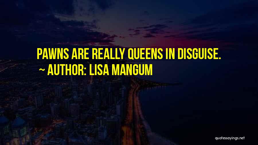 Lisa Mangum Quotes: Pawns Are Really Queens In Disguise.