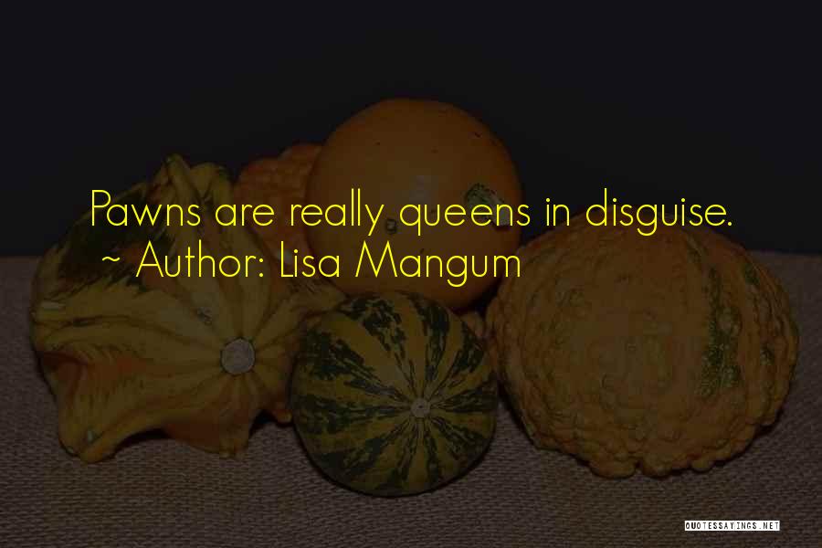 Lisa Mangum Quotes: Pawns Are Really Queens In Disguise.