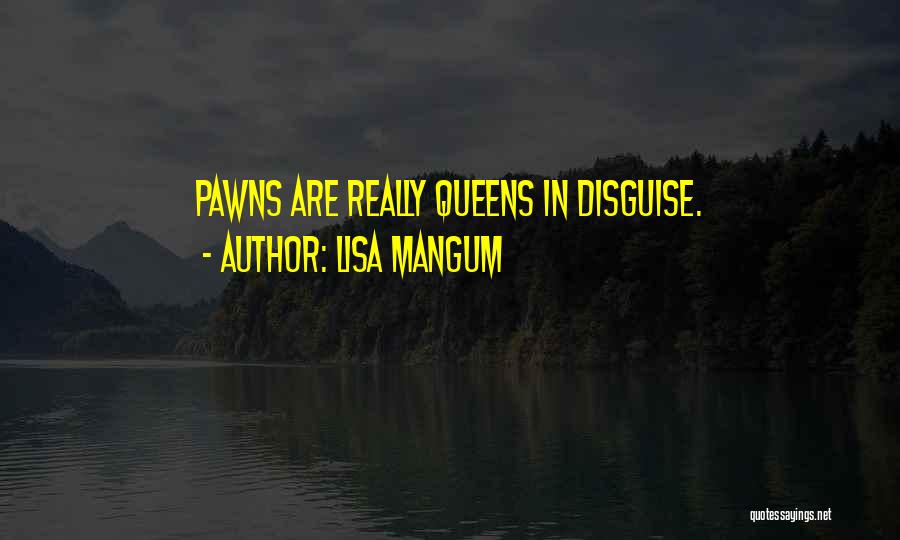 Lisa Mangum Quotes: Pawns Are Really Queens In Disguise.