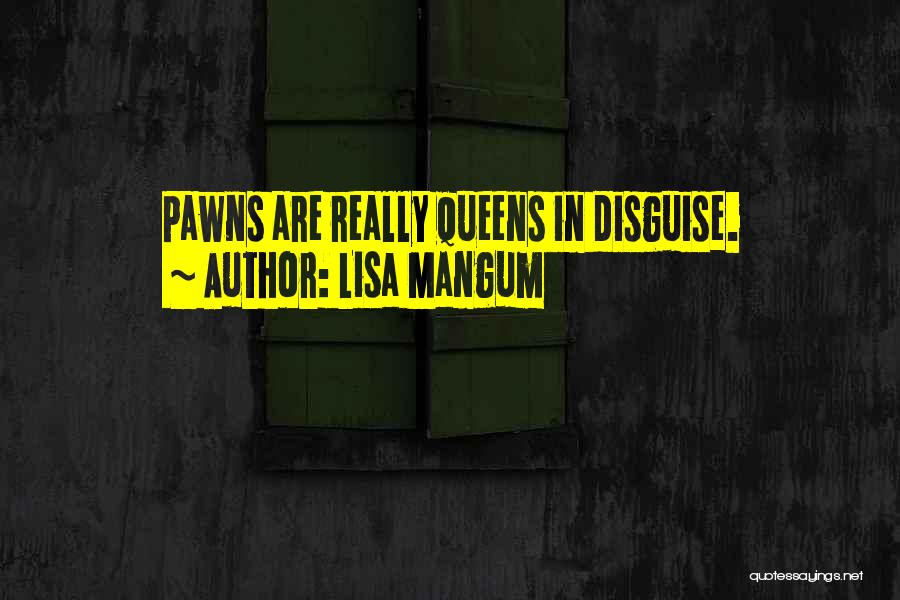 Lisa Mangum Quotes: Pawns Are Really Queens In Disguise.