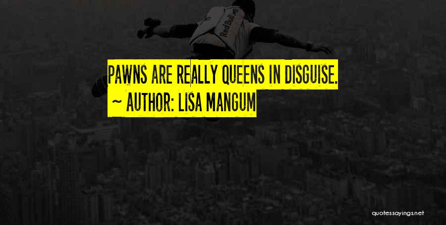 Lisa Mangum Quotes: Pawns Are Really Queens In Disguise.