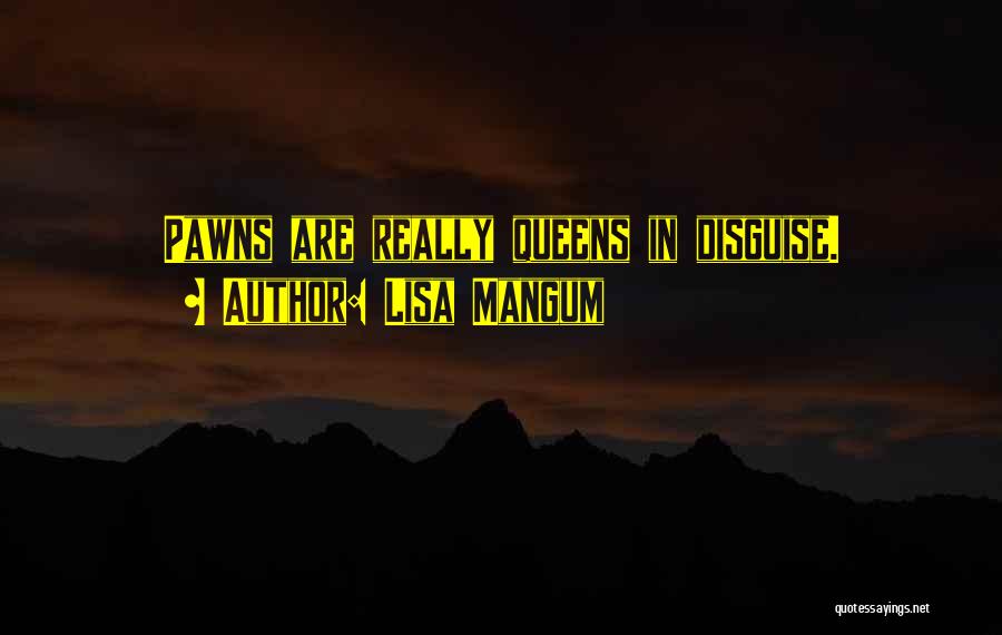 Lisa Mangum Quotes: Pawns Are Really Queens In Disguise.