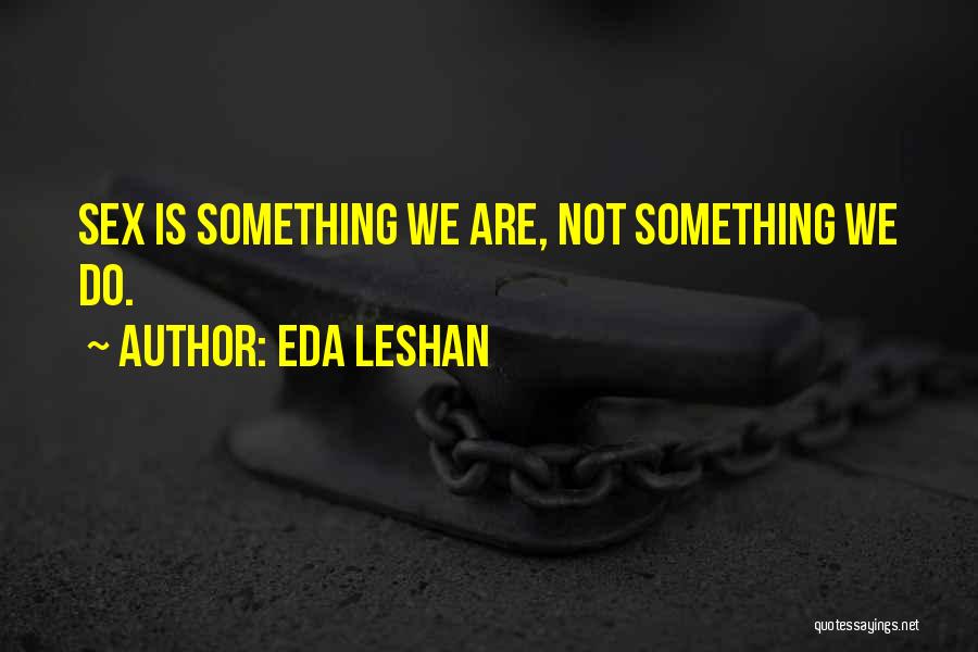 Eda LeShan Quotes: Sex Is Something We Are, Not Something We Do.