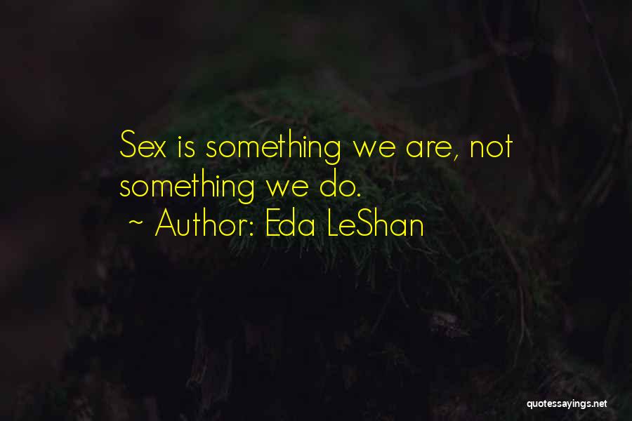 Eda LeShan Quotes: Sex Is Something We Are, Not Something We Do.