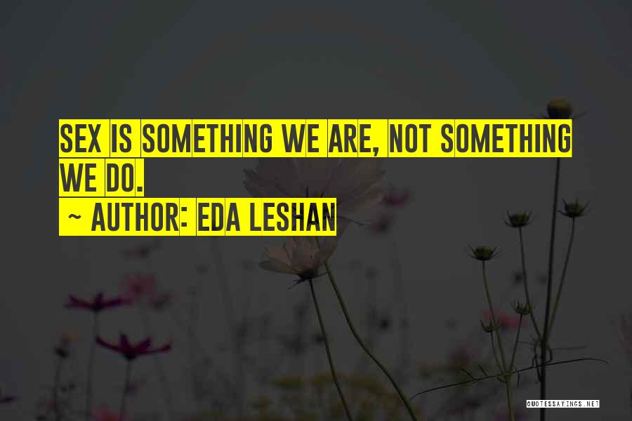 Eda LeShan Quotes: Sex Is Something We Are, Not Something We Do.