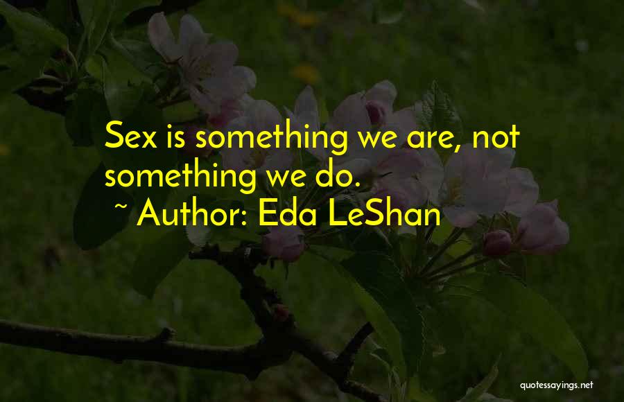 Eda LeShan Quotes: Sex Is Something We Are, Not Something We Do.