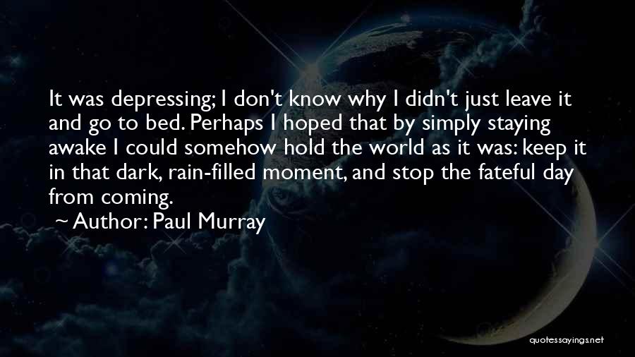 Paul Murray Quotes: It Was Depressing; I Don't Know Why I Didn't Just Leave It And Go To Bed. Perhaps I Hoped That