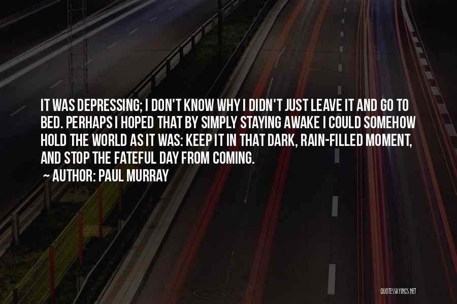 Paul Murray Quotes: It Was Depressing; I Don't Know Why I Didn't Just Leave It And Go To Bed. Perhaps I Hoped That