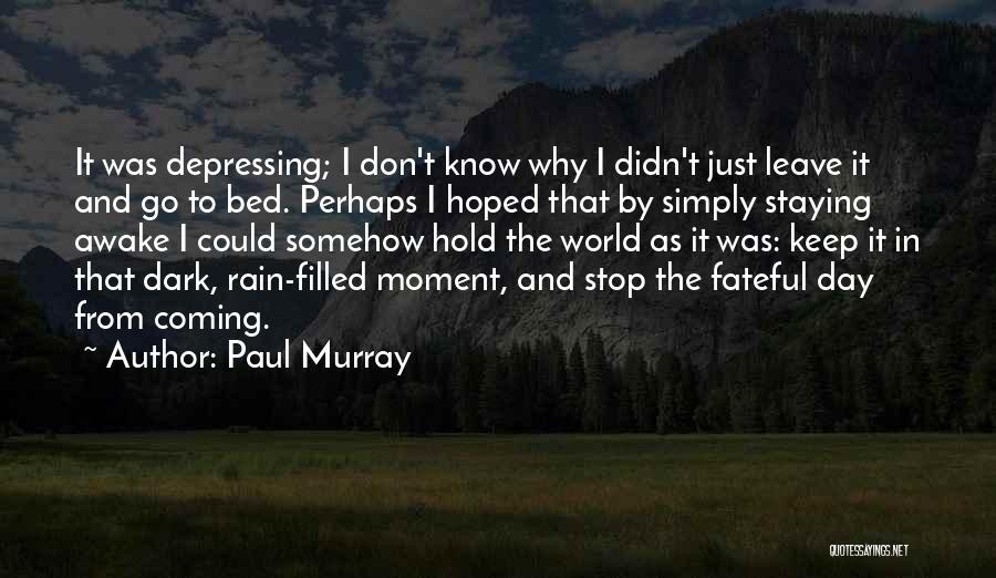 Paul Murray Quotes: It Was Depressing; I Don't Know Why I Didn't Just Leave It And Go To Bed. Perhaps I Hoped That