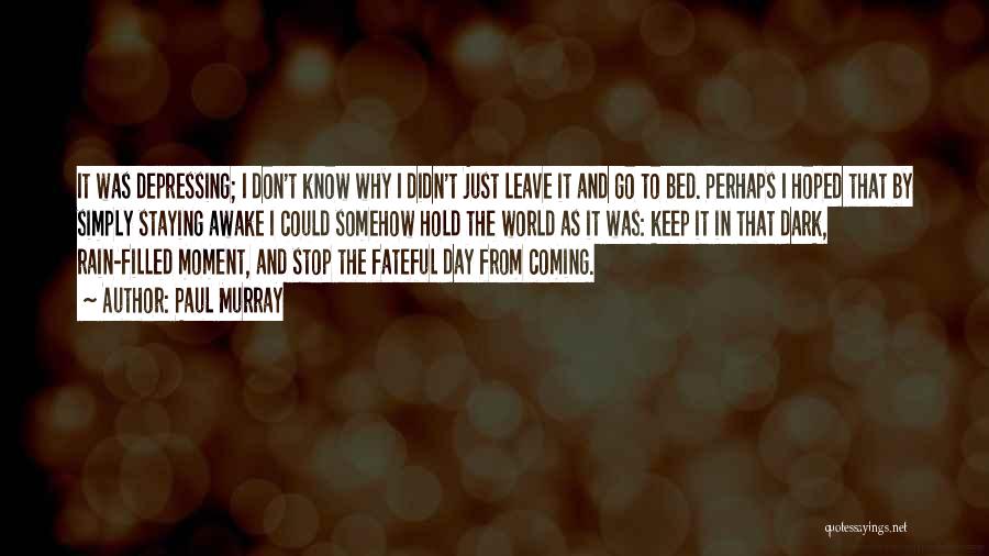 Paul Murray Quotes: It Was Depressing; I Don't Know Why I Didn't Just Leave It And Go To Bed. Perhaps I Hoped That