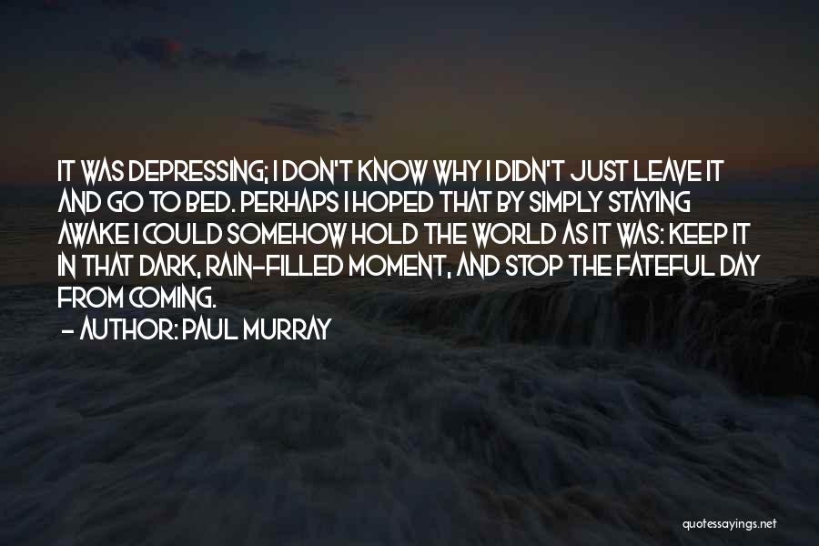 Paul Murray Quotes: It Was Depressing; I Don't Know Why I Didn't Just Leave It And Go To Bed. Perhaps I Hoped That