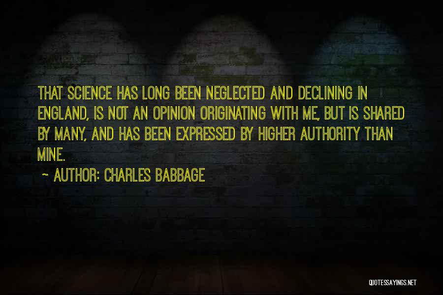 Charles Babbage Quotes: That Science Has Long Been Neglected And Declining In England, Is Not An Opinion Originating With Me, But Is Shared