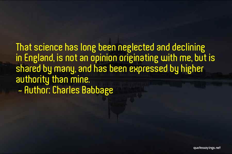 Charles Babbage Quotes: That Science Has Long Been Neglected And Declining In England, Is Not An Opinion Originating With Me, But Is Shared