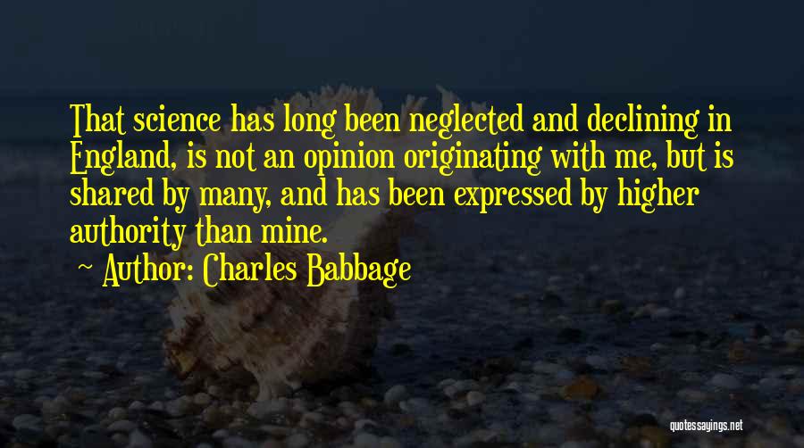 Charles Babbage Quotes: That Science Has Long Been Neglected And Declining In England, Is Not An Opinion Originating With Me, But Is Shared