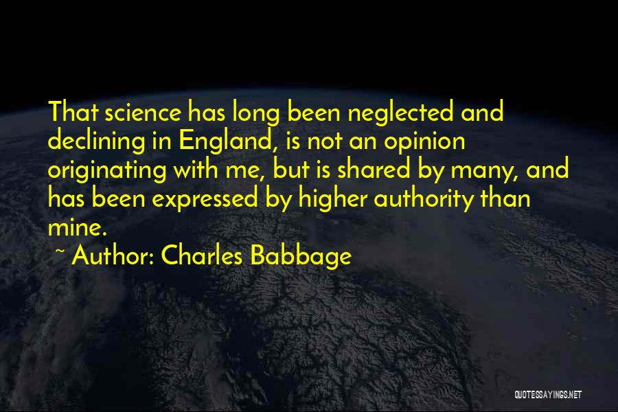 Charles Babbage Quotes: That Science Has Long Been Neglected And Declining In England, Is Not An Opinion Originating With Me, But Is Shared