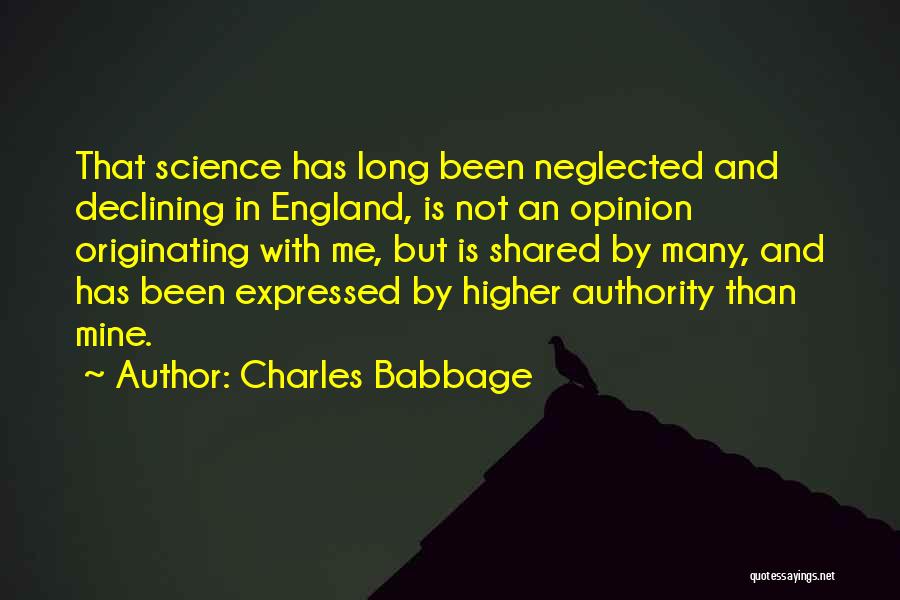 Charles Babbage Quotes: That Science Has Long Been Neglected And Declining In England, Is Not An Opinion Originating With Me, But Is Shared