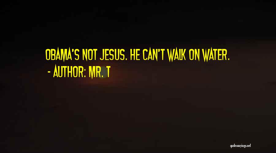 Mr. T Quotes: Obama's Not Jesus. He Can't Walk On Water.