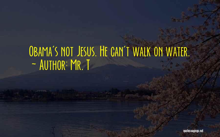 Mr. T Quotes: Obama's Not Jesus. He Can't Walk On Water.