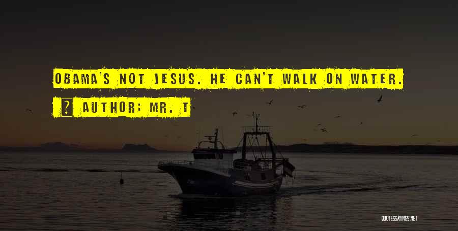 Mr. T Quotes: Obama's Not Jesus. He Can't Walk On Water.