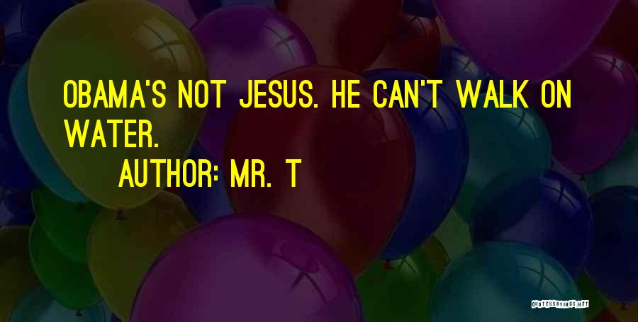 Mr. T Quotes: Obama's Not Jesus. He Can't Walk On Water.