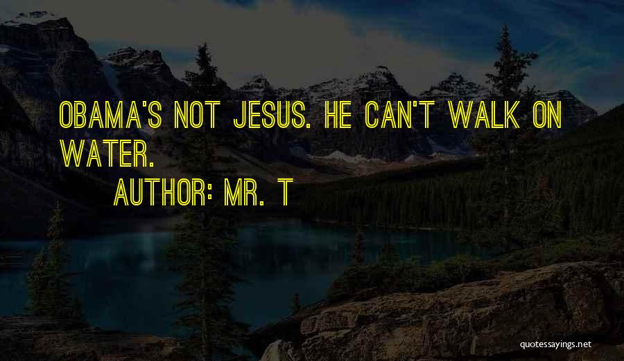Mr. T Quotes: Obama's Not Jesus. He Can't Walk On Water.