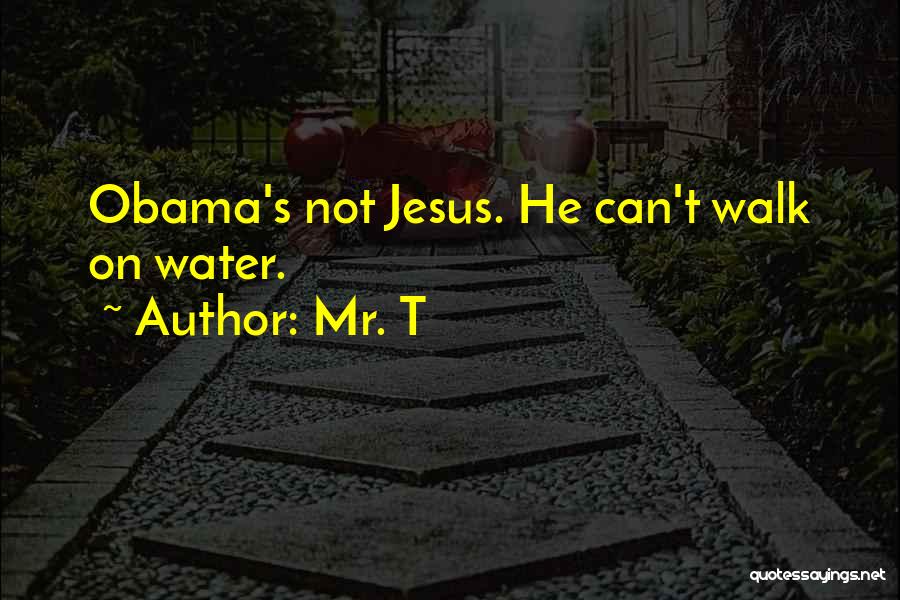 Mr. T Quotes: Obama's Not Jesus. He Can't Walk On Water.