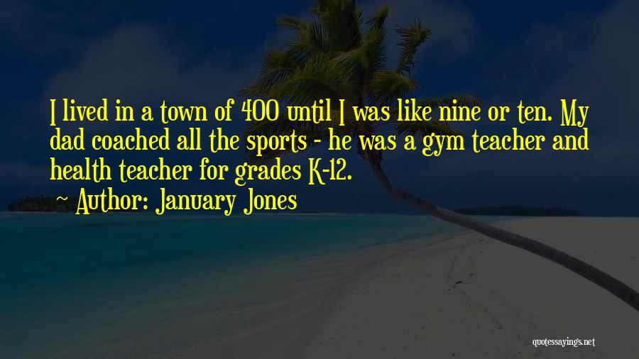 January Jones Quotes: I Lived In A Town Of 400 Until I Was Like Nine Or Ten. My Dad Coached All The Sports