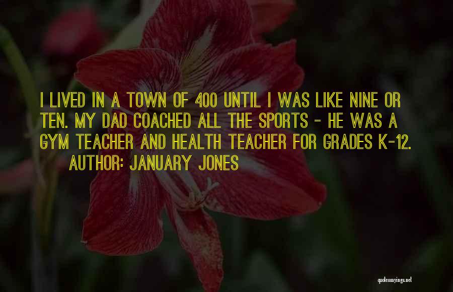 January Jones Quotes: I Lived In A Town Of 400 Until I Was Like Nine Or Ten. My Dad Coached All The Sports