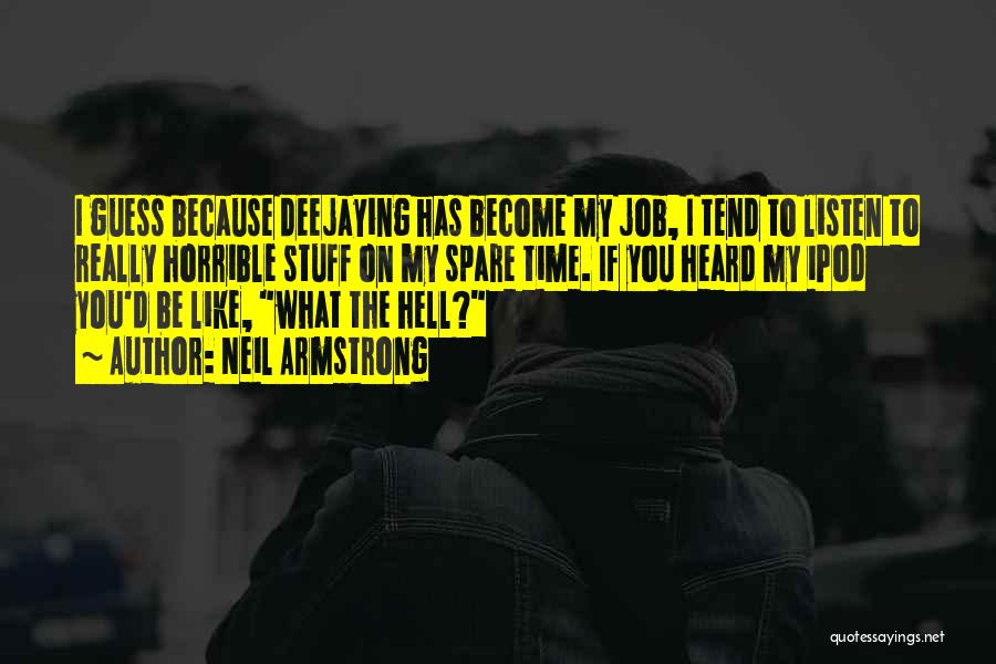 Neil Armstrong Quotes: I Guess Because Deejaying Has Become My Job, I Tend To Listen To Really Horrible Stuff On My Spare Time.