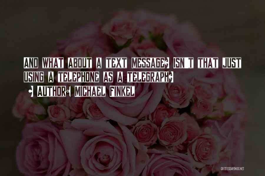 Michael Finkel Quotes: And What About A Text Message? Isn't That Just Using A Telephone As A Telegraph?