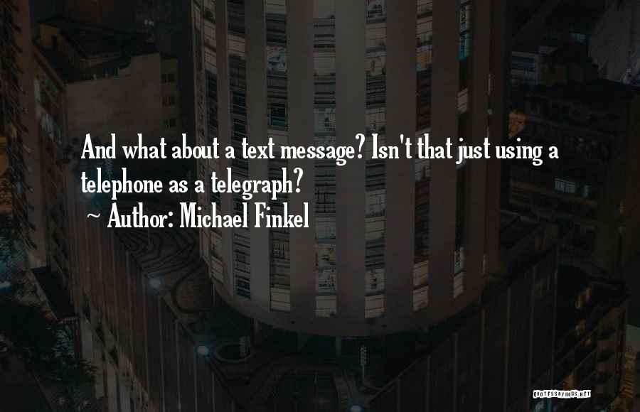 Michael Finkel Quotes: And What About A Text Message? Isn't That Just Using A Telephone As A Telegraph?