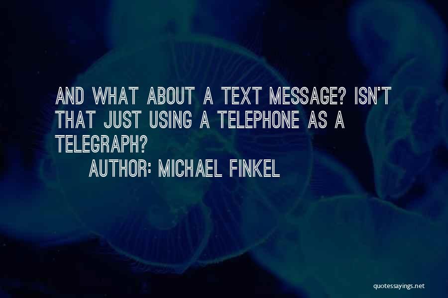 Michael Finkel Quotes: And What About A Text Message? Isn't That Just Using A Telephone As A Telegraph?