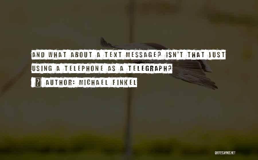 Michael Finkel Quotes: And What About A Text Message? Isn't That Just Using A Telephone As A Telegraph?