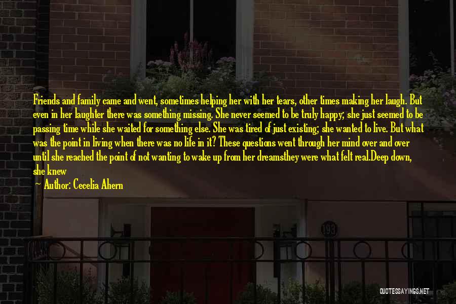 Cecelia Ahern Quotes: Friends And Family Came And Went, Sometimes Helping Her With Her Tears, Other Times Making Her Laugh. But Even In