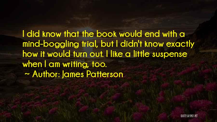 James Patterson Quotes: I Did Know That The Book Would End With A Mind-boggling Trial, But I Didn't Know Exactly How It Would