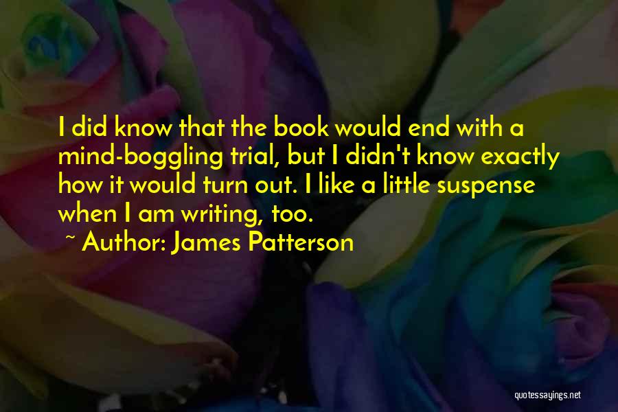 James Patterson Quotes: I Did Know That The Book Would End With A Mind-boggling Trial, But I Didn't Know Exactly How It Would