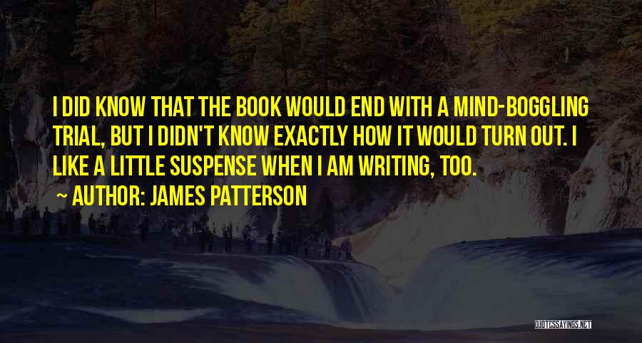 James Patterson Quotes: I Did Know That The Book Would End With A Mind-boggling Trial, But I Didn't Know Exactly How It Would