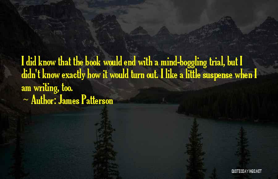 James Patterson Quotes: I Did Know That The Book Would End With A Mind-boggling Trial, But I Didn't Know Exactly How It Would