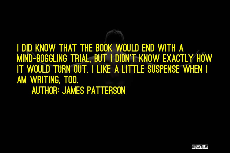 James Patterson Quotes: I Did Know That The Book Would End With A Mind-boggling Trial, But I Didn't Know Exactly How It Would