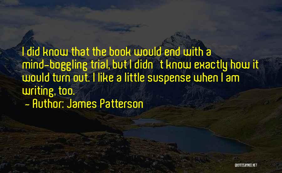 James Patterson Quotes: I Did Know That The Book Would End With A Mind-boggling Trial, But I Didn't Know Exactly How It Would