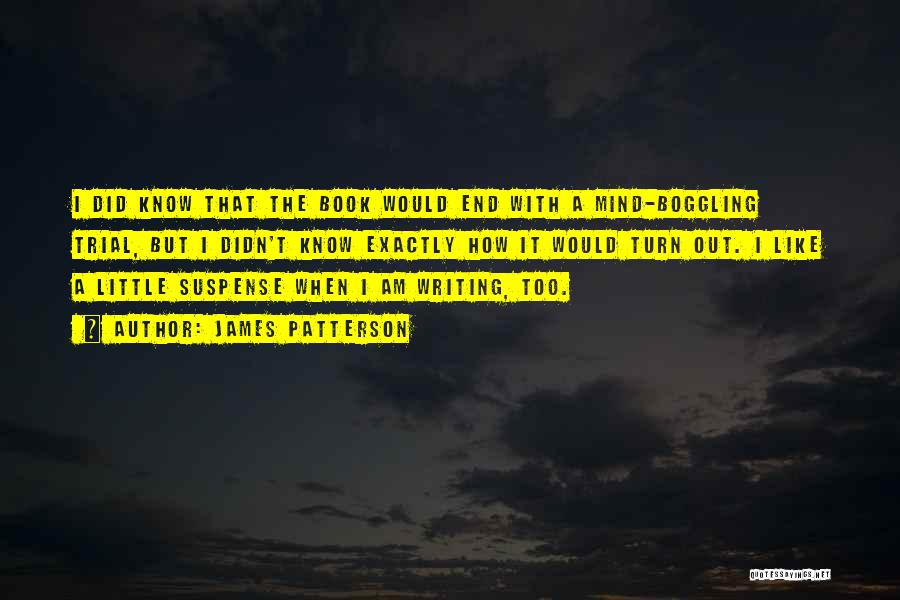 James Patterson Quotes: I Did Know That The Book Would End With A Mind-boggling Trial, But I Didn't Know Exactly How It Would