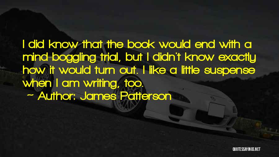 James Patterson Quotes: I Did Know That The Book Would End With A Mind-boggling Trial, But I Didn't Know Exactly How It Would