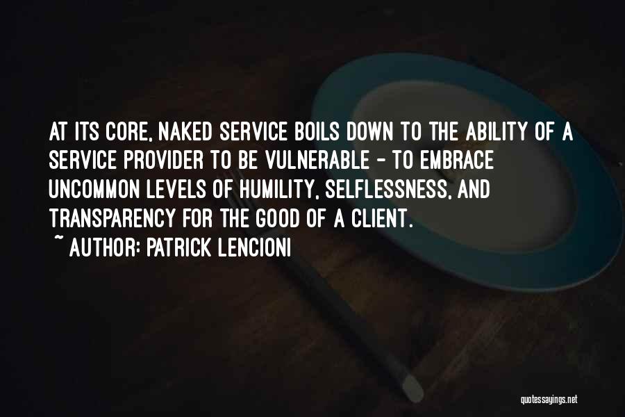 Patrick Lencioni Quotes: At Its Core, Naked Service Boils Down To The Ability Of A Service Provider To Be Vulnerable - To Embrace